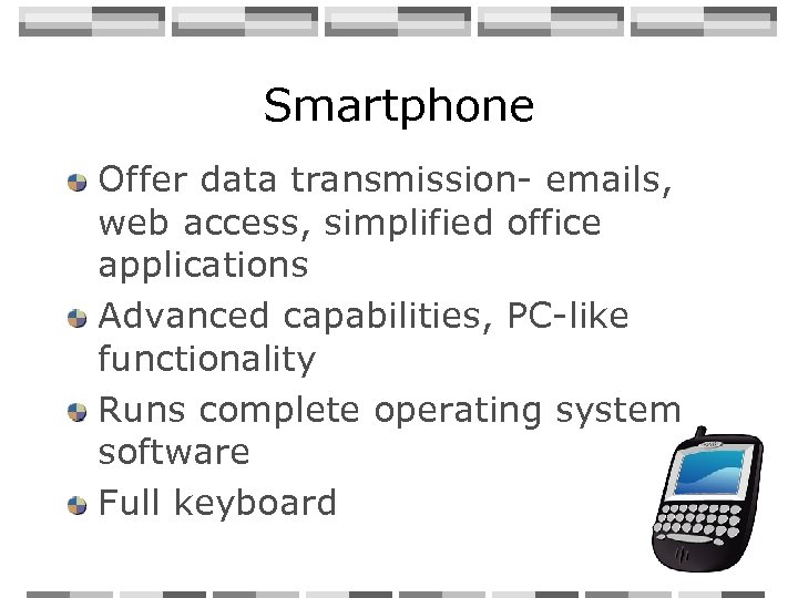 Smartphone Offer data transmission- emails, web access, simplified office applications Advanced capabilities, PC-like functionality