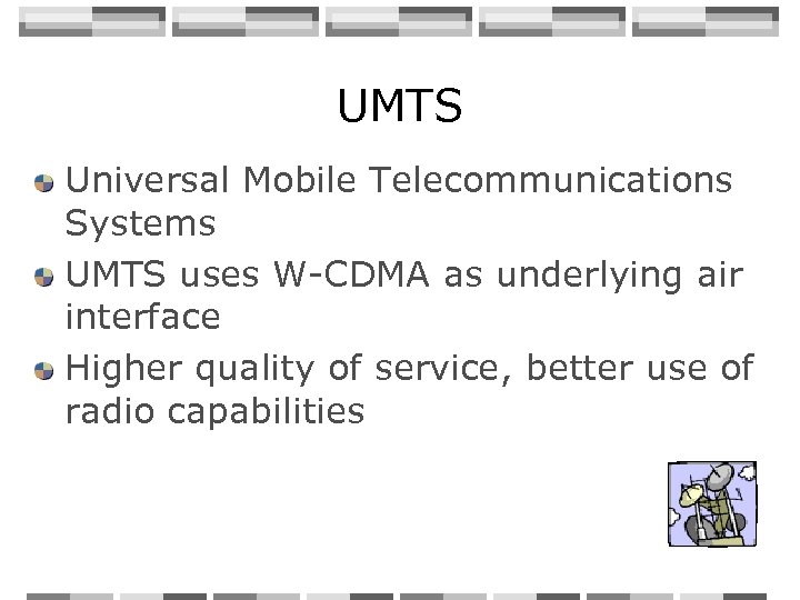 UMTS Universal Mobile Telecommunications Systems UMTS uses W-CDMA as underlying air interface Higher quality