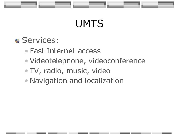 UMTS Services: • Fast Internet access • Videotelepnone, videoconference • TV, radio, music, video