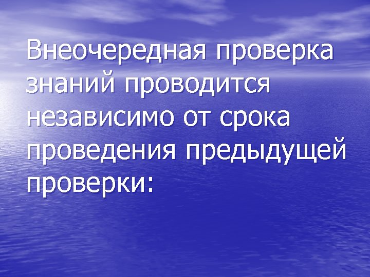 Внеочередная проверка знаний проводится независимо от срока проведения предыдущей проверки: 