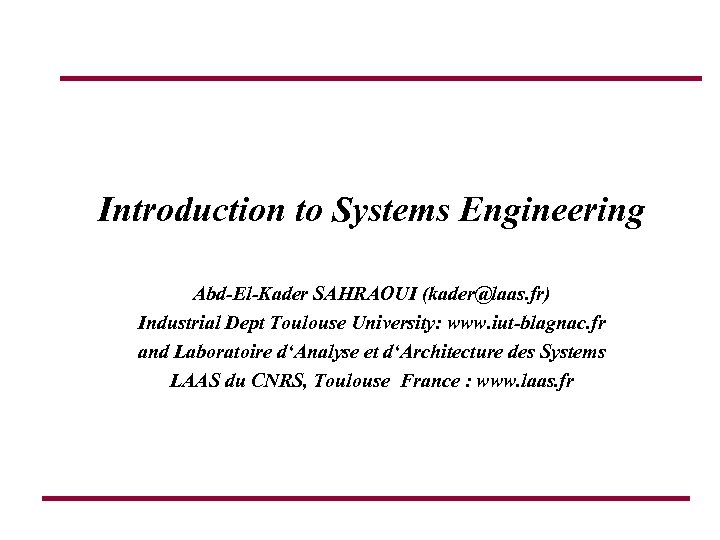 Introduction to Systems Engineering Abd-El-Kader SAHRAOUI (kader@laas. fr) Industrial Dept Toulouse University: www. iut-blagnac.