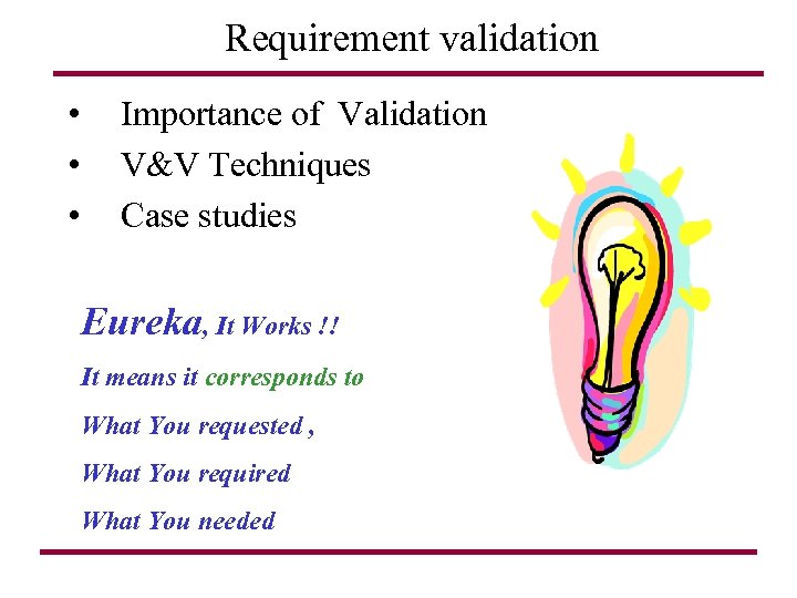 Requirement validation • • • Importance of Validation V&V Techniques Case studies Eureka, It