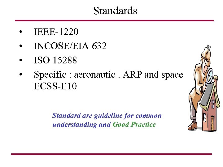 Standards • • IEEE-1220 INCOSE/EIA-632 ISO 15288 Specific : aeronautic. ARP and space ECSS-E