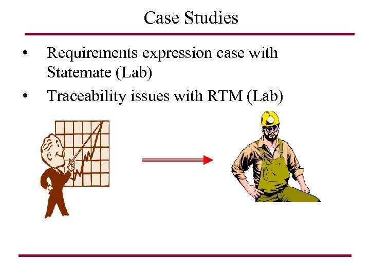 Case Studies • • Requirements expression case with Statemate (Lab) Traceability issues with RTM