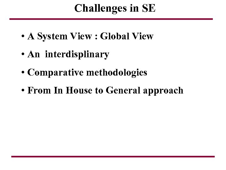 Challenges in SE • A System View : Global View • An interdisplinary •