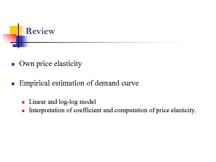 Review n Own price elasticity n Empirical estimation of demand curve n n Linear
