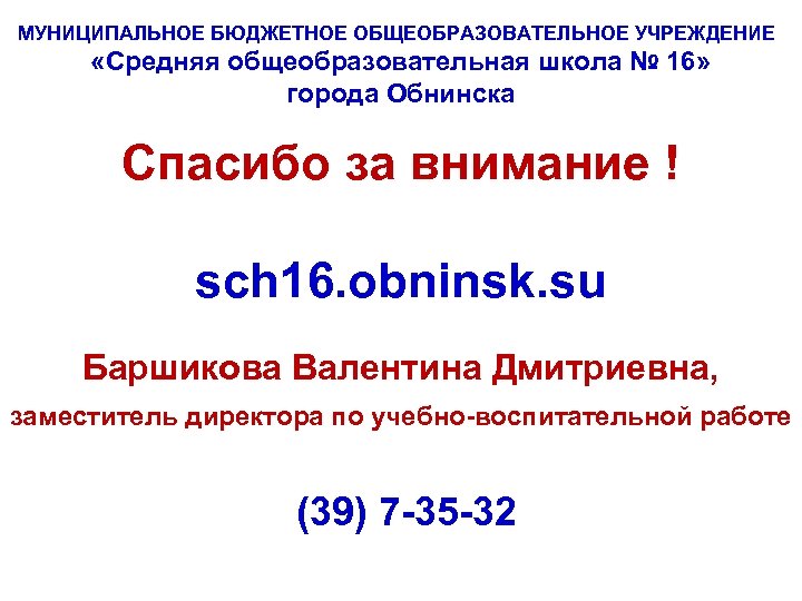 МУНИЦИПАЛЬНОЕ БЮДЖЕТНОЕ ОБЩЕОБРАЗОВАТЕЛЬНОЕ УЧРЕЖДЕНИЕ «Средняя общеобразовательная школа № 16» города Обнинска Спасибо за внимание