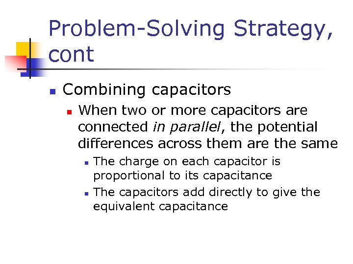 Problem-Solving Strategy, cont n Combining capacitors n When two or more capacitors are connected