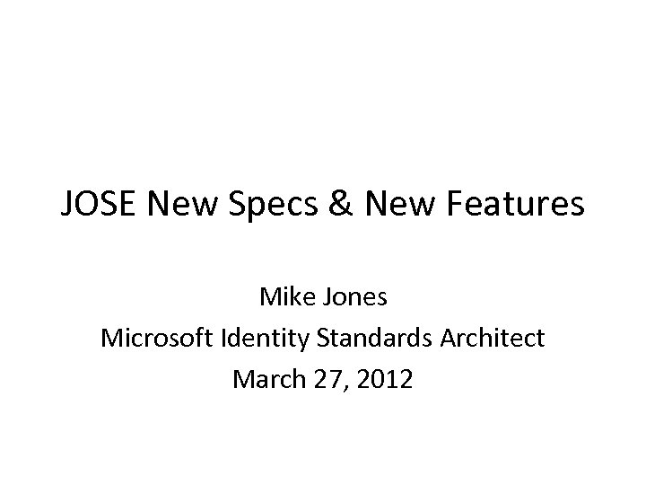 JOSE New Specs & New Features Mike Jones Microsoft Identity Standards Architect March 27,