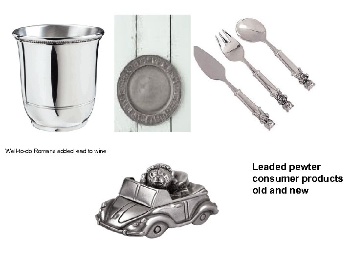 Well-to-do Romans added lead to wine Leaded pewter consumer products old and new 