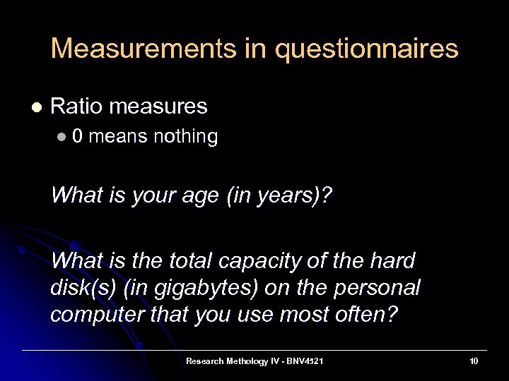 Measurements in questionnaires l Ratio measures l 0 means nothing What is your age