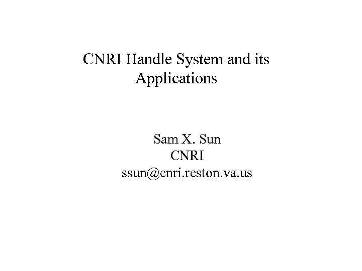 CNRI Handle System and its Applications Sam X. Sun CNRI ssun@cnri. reston. va. us