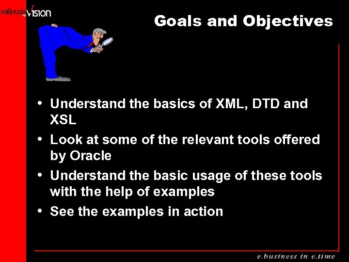 Goals and Objectives • Understand the basics of XML, DTD and XSL • Look