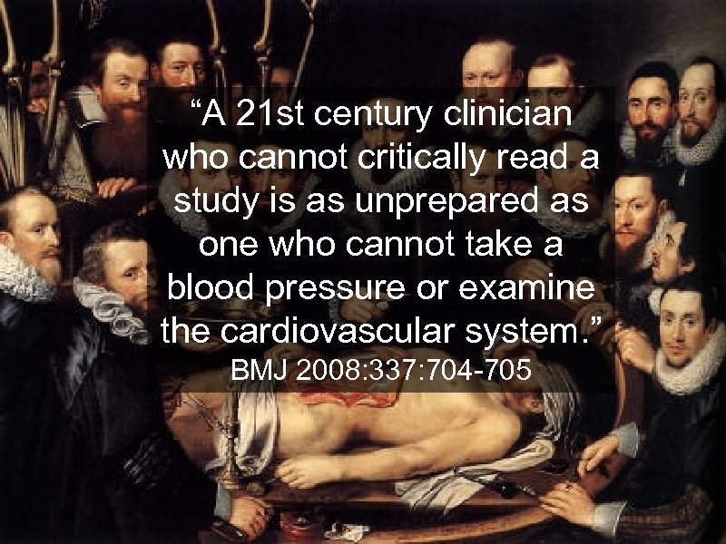 “A 21 st century clinician who cannot critically read a study is as unprepared
