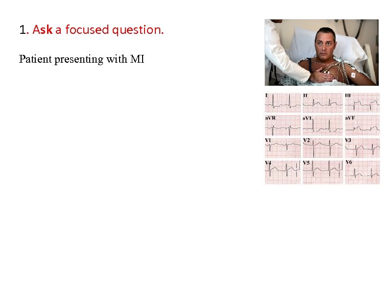 1. Ask a focused question. Patient presenting with MI 