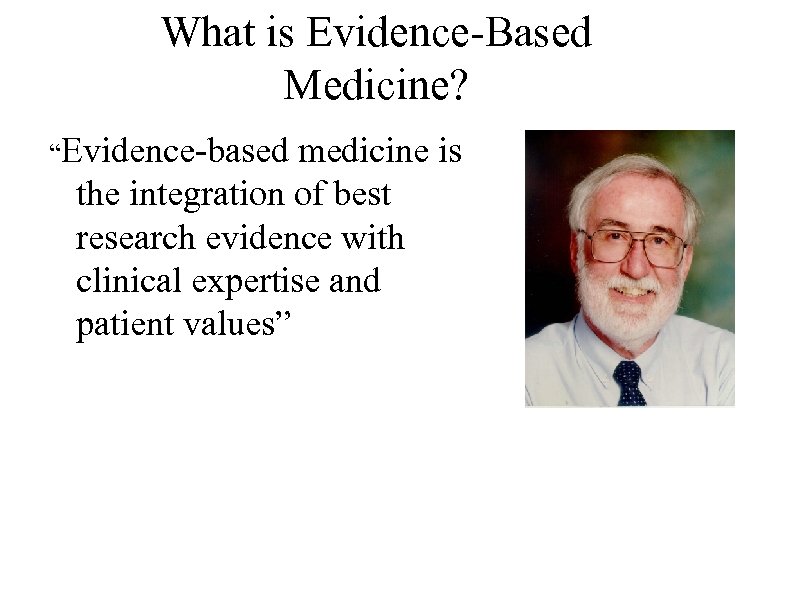 What is Evidence-Based Medicine? “Evidence-based medicine is the integration of best research evidence with