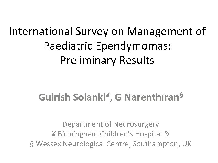 International Survey on Management of Paediatric Ependymomas: Preliminary Results Guirish Solanki¥, G Narenthiran§ Department