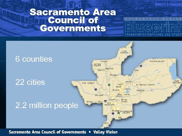 Sacramento Area Council of Governments 6 counties 22 cities 2. 2 million people 