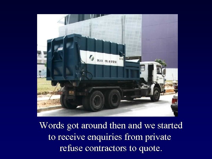 Words got around then and we started to receive enquiries from private refuse contractors