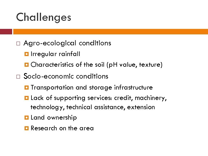 Challenges Agro-ecological conditions Irregular rainfall Characteristics of the soil (p. H value, texture) Socio-economic