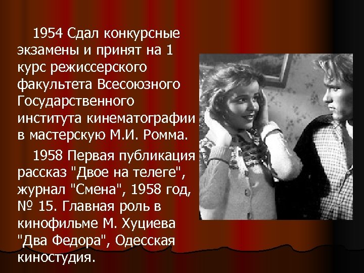 1954 Сдал конкурсные экзамены и принят на 1 курс режиссерского факультета Всесоюзного Государственного института