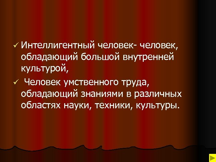 ü Интеллигентный человек- человек, обладающий большой внутренней культурой, ü Человек умственного труда, обладающий знаниями