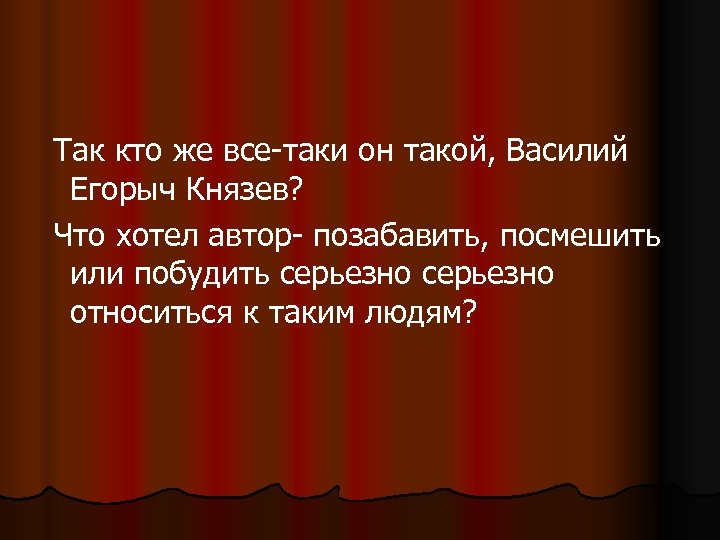  Так кто же все-таки он такой, Василий Егорыч Князев? Что хотел автор- позабавить,