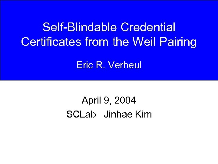 Self-Blindable Credential Certificates from the Weil Pairing Eric R. Verheul April 9, 2004 SCLab