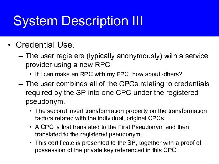 System Description III • Credential Use. – The user registers (typically anonymously) with a