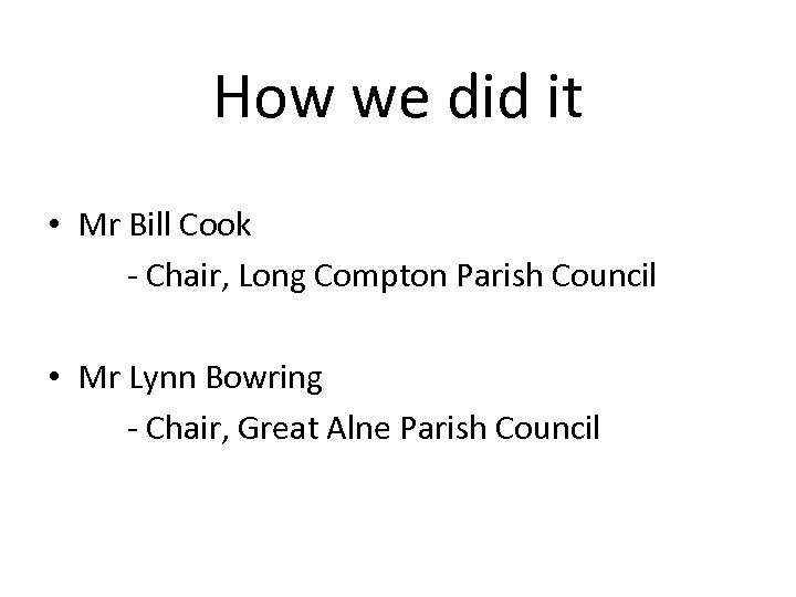 How we did it • Mr Bill Cook - Chair, Long Compton Parish Council