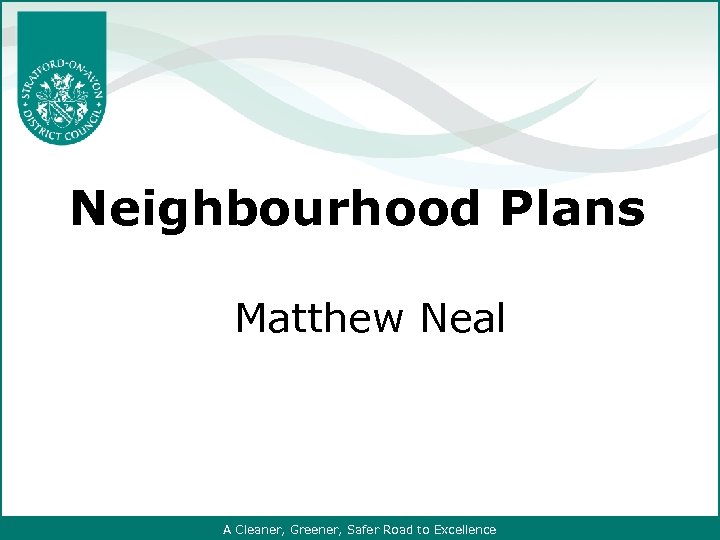 Neighbourhood Plans Matthew Neal A Cleaner, Greener, Safer Road to Excellence 