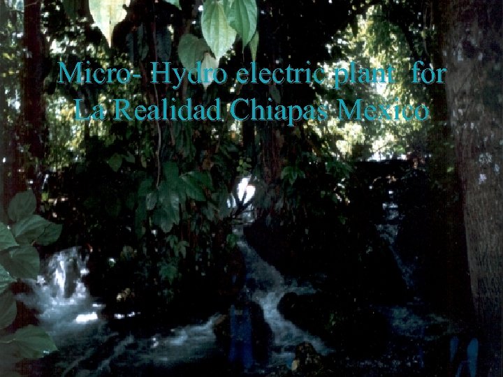 Micro- Hydro electric plant for La Realidad Chiapas Mexico 