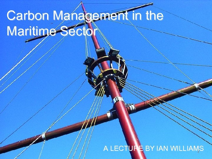 Carbon Management in the Maritime Sector A LECTURE BY IAN WILLIAMS 1 