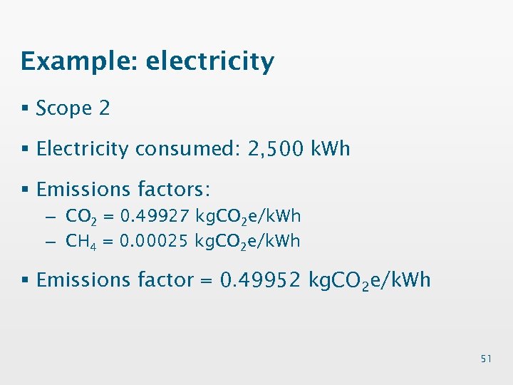 Example: electricity § Scope 2 § Electricity consumed: 2, 500 k. Wh § Emissions