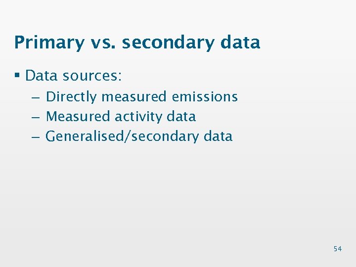Primary vs. secondary data § Data sources: – Directly measured emissions – Measured activity