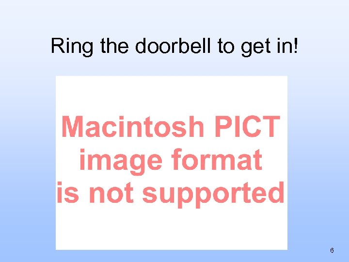 Ring the doorbell to get in! 6 