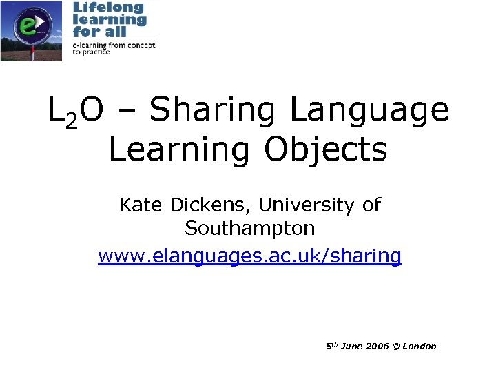 L 2 O – Sharing Language Learning Objects Kate Dickens, University of Southampton www.