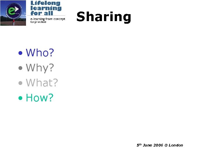 Sharing • Who? • Why? • What? • How? 5 th June 2006 @