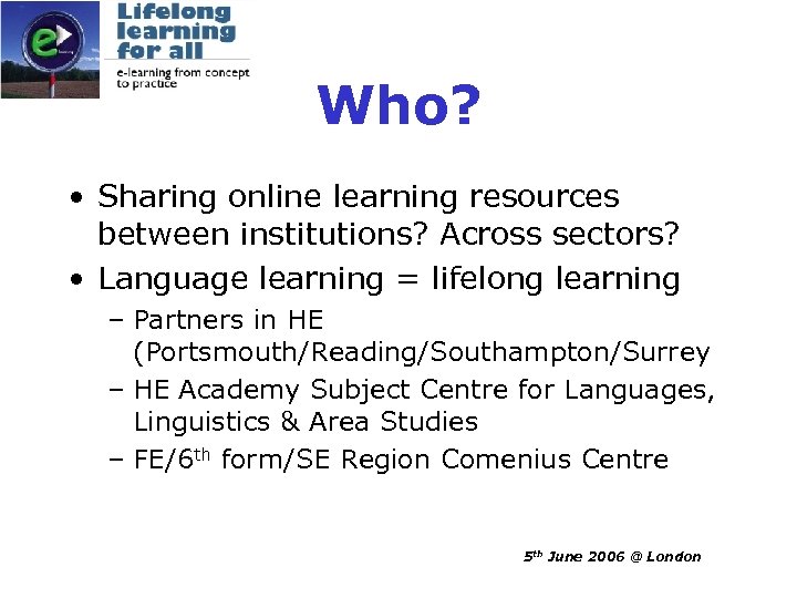 Who? • Sharing online learning resources between institutions? Across sectors? • Language learning =
