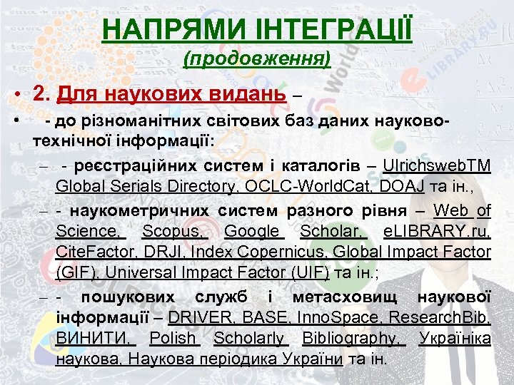 НАПРЯМИ ІНТЕГРАЦІЇ (продовження) • 2. Для наукових видань – • - до різноманітних світових