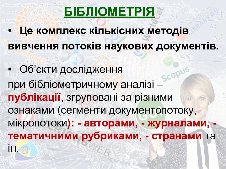 БІБЛІОМЕТРІЯ • Це комплекс кількісних методів вивчення потоків наукових документів. • Об’єкти дослідження при