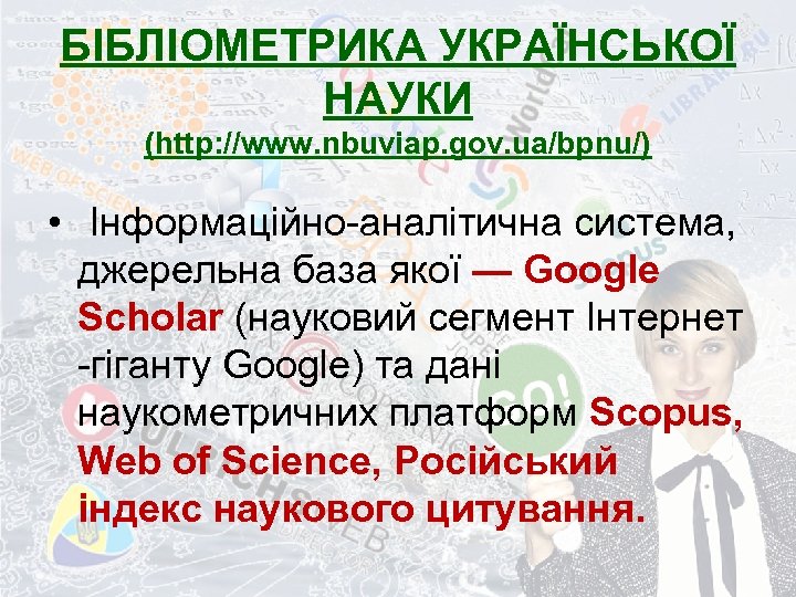 БІБЛІОМЕТРИКА УКРАЇНСЬКОЇ НАУКИ (http: //www. nbuviap. gov. ua/bpnu/) • Інформаційно-аналітична система, джерельна база якої