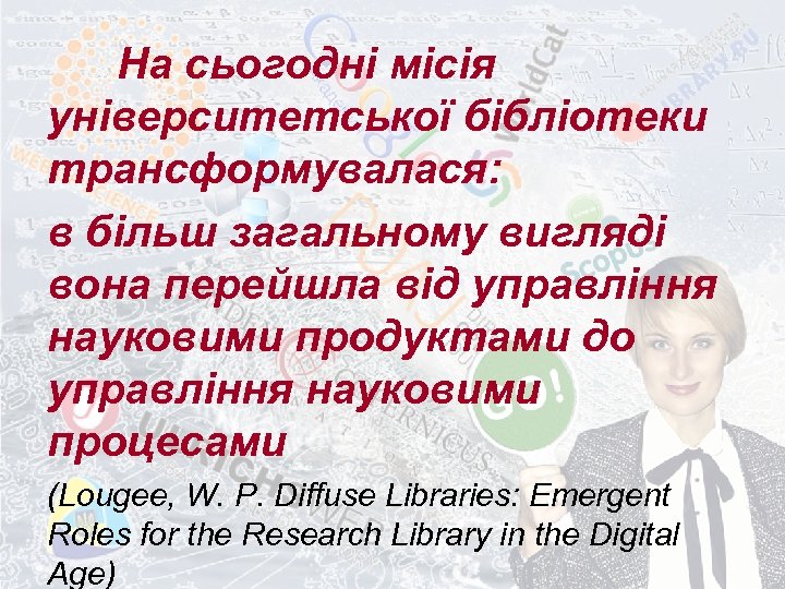 На сьогодні місія університетської бібліотеки трансформувалася: в більш загальному вигляді вона перейшла від