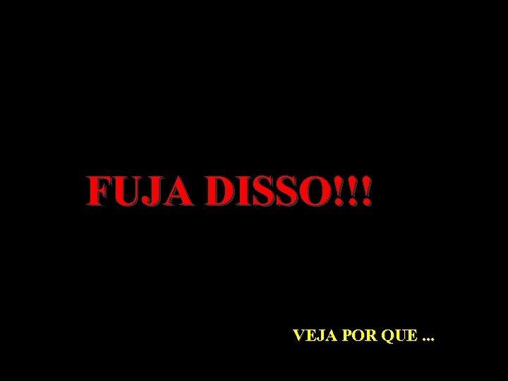 FUJA DISSO!!! VEJA POR QUE. . . 