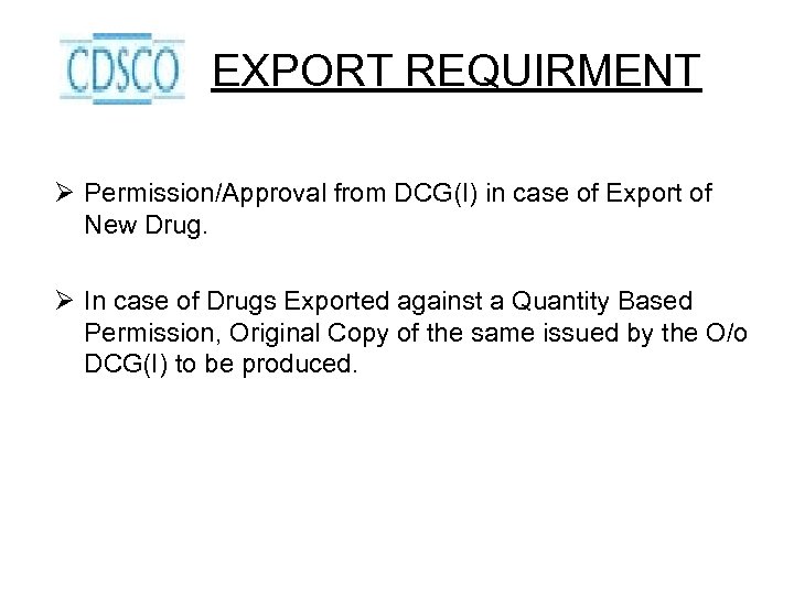 EXPORT REQUIRMENT Ø Permission/Approval from DCG(I) in case of Export of New Drug. Ø