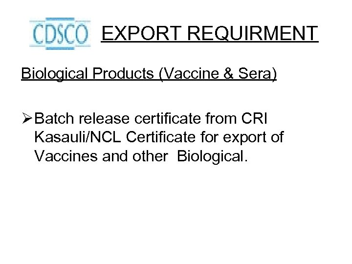 EXPORT REQUIRMENT Biological Products (Vaccine & Sera) Ø Batch release certificate from CRI Kasauli/NCL
