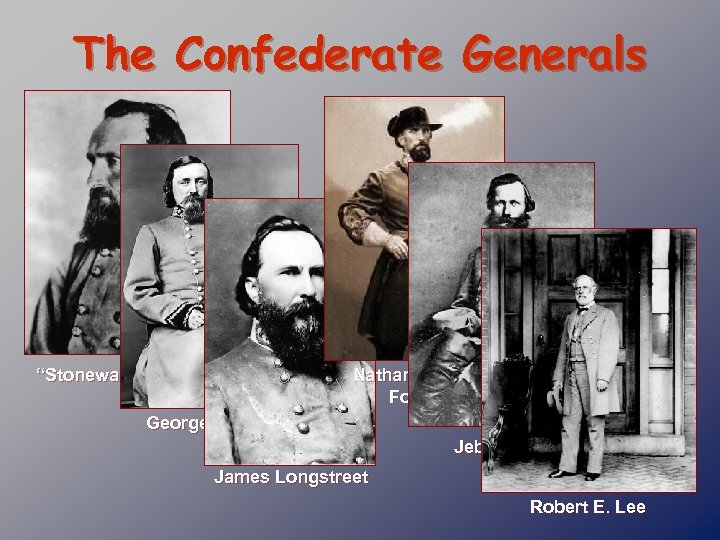 The Confederate Generals “Stonewall” Jackson Nathan Bedford Forrest George Pickett Jeb Stuart James Longstreet