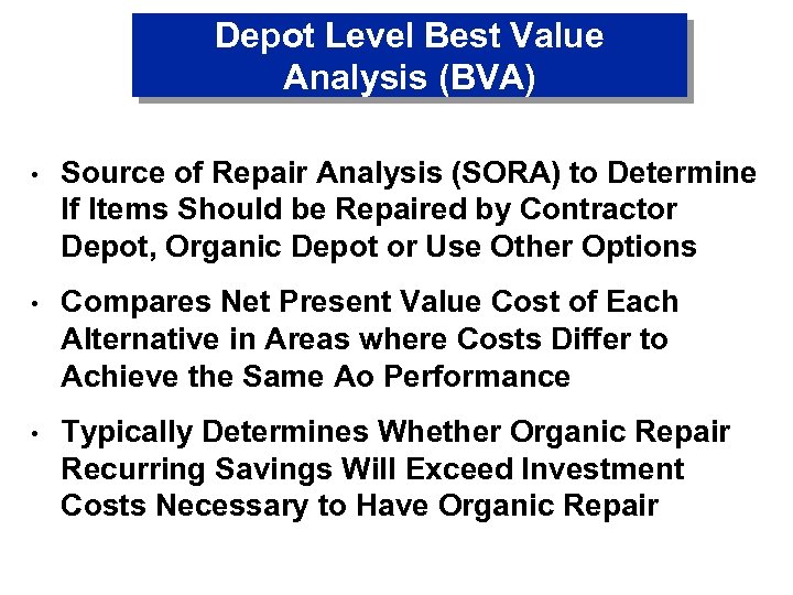 Depot Level Best Value Analysis (BVA) • Source of Repair Analysis (SORA) to Determine