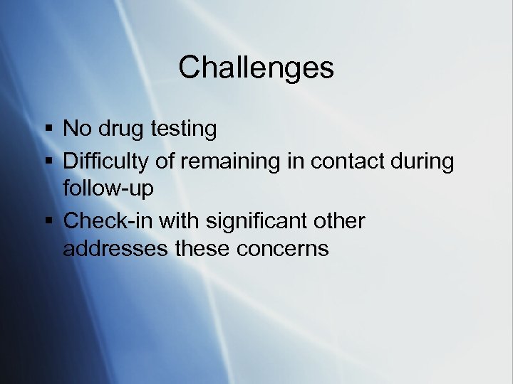 Challenges § No drug testing § Difficulty of remaining in contact during follow-up §