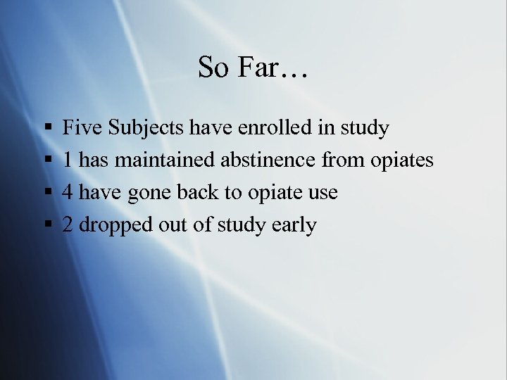 So Far… § § Five Subjects have enrolled in study 1 has maintained abstinence